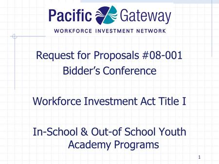 1 Request for Proposals #08-001 Bidder’s Conference Workforce Investment Act Title I In-School & Out-of School Youth Academy Programs.
