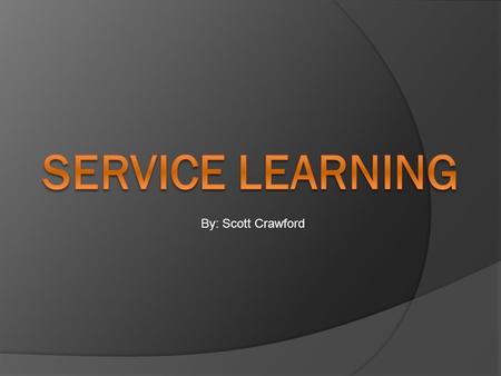 By: Scott Crawford. What is Service Learning?  Service learning is a method of teaching that combines formal instruction with a related service in the.