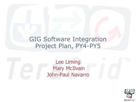 GIG Software Integration Project Plan, PY4-PY5 Lee Liming Mary McIlvain John-Paul Navarro.