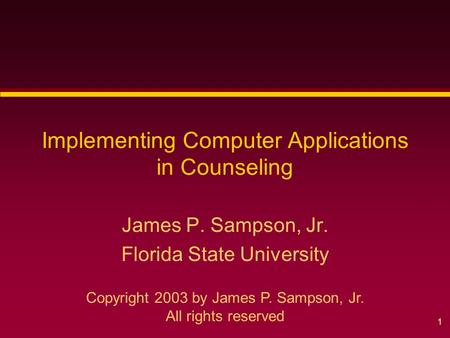 1 Implementing Computer Applications in Counseling James P. Sampson, Jr. Florida State University Copyright 2003 by James P. Sampson, Jr. All rights reserved.