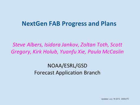 NextGen FAB Progress and Plans Steve Albers, Isidora Jankov, Zoltan Toth, Scott Gregory, Kirk Holub, Yuanfu Xie, Paula McCaslin NOAA/ESRL/GSD Forecast.