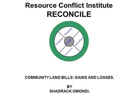 COMMUNITY LAND BILLS: GAINS AND LOSSES. BY SHADRACK OMONDI. Resource Conflict Institute RECONCILE.