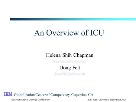 119th International Unicode ConferenceSan Jose, California, September 2001 An Overview of ICU Helena Shih Chapman Doug Felt