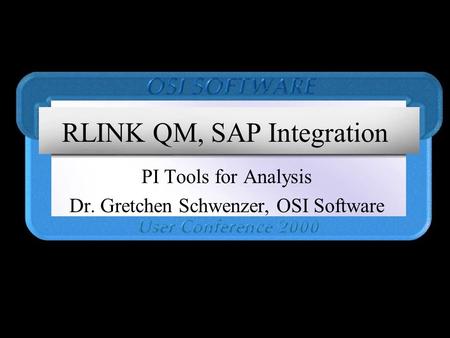 RLINK QM, SAP Integration PI Tools for Analysis Dr. Gretchen Schwenzer, OSI Software.