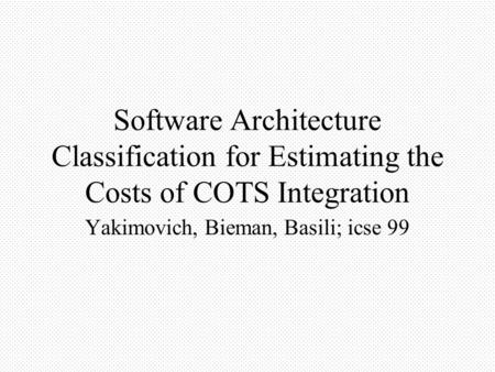 Software Architecture Classification for Estimating the Costs of COTS Integration Yakimovich, Bieman, Basili; icse 99.