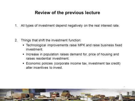 Review of the previous lecture 1. All types of investment depend negatively on the real interest rate. 2. Things that shift the investment function: 