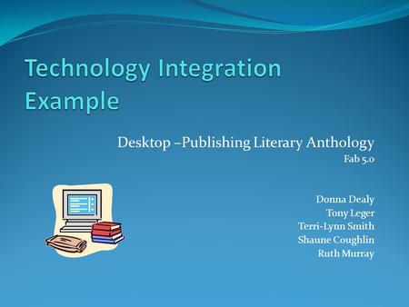 Desktop –Publishing Literary Anthology Fab 5.0 Donna Dealy Tony Leger Terri-Lynn Smith Shaune Coughlin Ruth Murray.