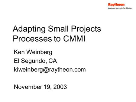 Ken Weinberg El Segundo, CA November 19, 2003 Adapting Small Projects Processes to CMMI.