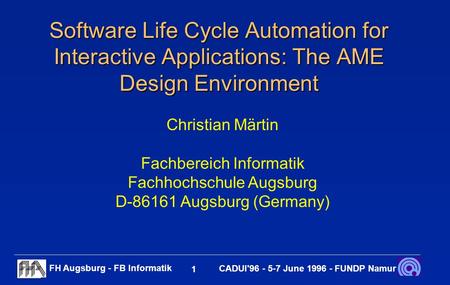 FH Augsburg - FB Informatik 1 CADUI'96 - 5-7 June 1996 - FUNDP Namur Software Life Cycle Automation for Interactive Applications: The AME Design Environment.