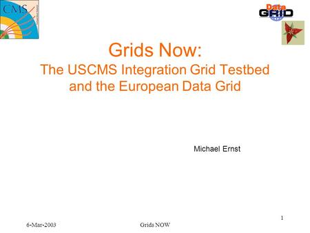6-Mar-2003Grids NOW 1 Grids Now: The USCMS Integration Grid Testbed and the European Data Grid Michael Ernst.
