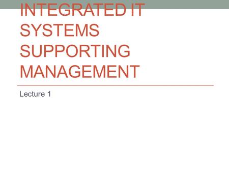 INTEGRATED IT SYSTEMS SUPPORTING MANAGEMENT Lecture 1.