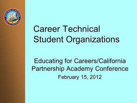 Career Technical Student Organizations Educating for Careers/California Partnership Academy Conference February 15, 2012.