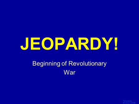 Template by Bill Arcuri, WCSD Click Once to Begin JEOPARDY! Beginning of Revolutionary War.