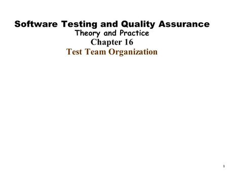 1 Software Testing and Quality Assurance Theory and Practice Chapter 16 Test Team Organization.