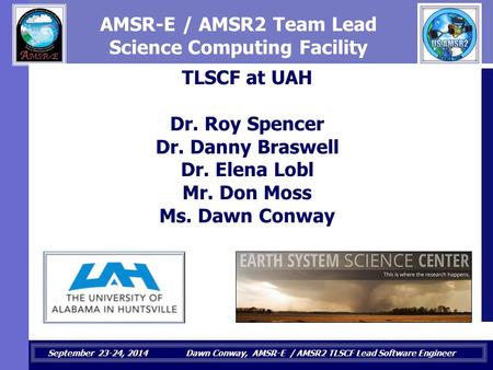 September 23-24, 2014Dawn Conway, AMSR-E / AMSR2 TLSCF Lead Software Engineer AMSR-E / AMSR2 Team Lead Science Computing Facility TLSCF at UAH Dr. Roy.