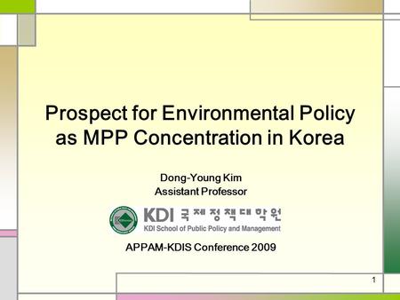 1 Prospect for Environmental Policy as MPP Concentration in Korea Dong-Young Kim Assistant Professor APPAM-KDIS Conference 2009.