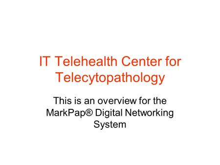 IT Telehealth Center for Telecytopathology This is an overview for the MarkPap® Digital Networking System.