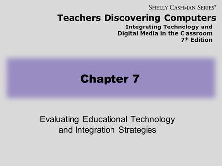 Teachers Discovering Computers Integrating Technology and Digital Media in the Classroom 7 th Edition Evaluating Educational Technology and Integration.