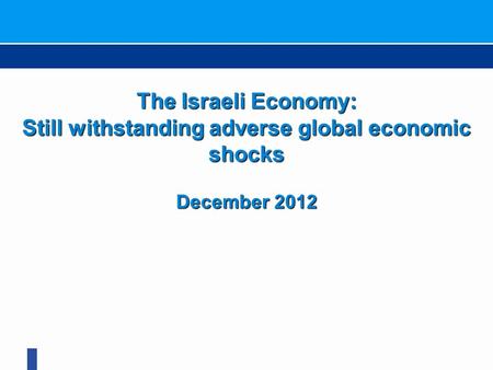 The Israeli Economy: Still withstanding adverse global economic shocks December 2012.