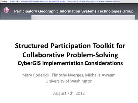 Structured Participation Toolkit for Collaborative Problem-Solving CyberGIS Implementation Considerations Mary Roderick, Timothy Nyerges, Michalis Avraam.