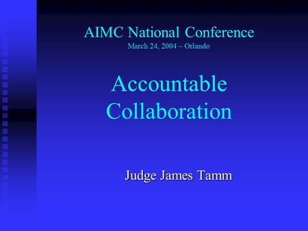 Judge James Tamm AIMC National Conference March 24, 2004 – Orlando Accountable Collaboration.
