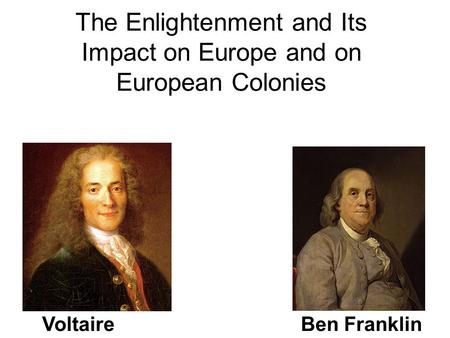 The Enlightenment and Its Impact on Europe and on European Colonies VoltaireBen Franklin.