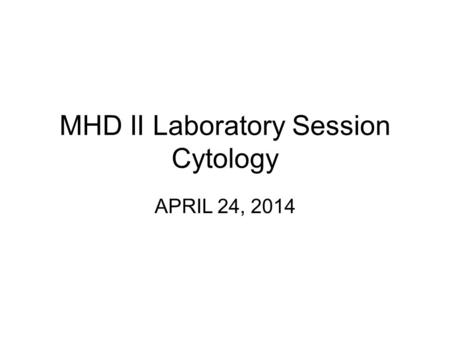 MHD II Laboratory Session Cytology APRIL 24, 2014.