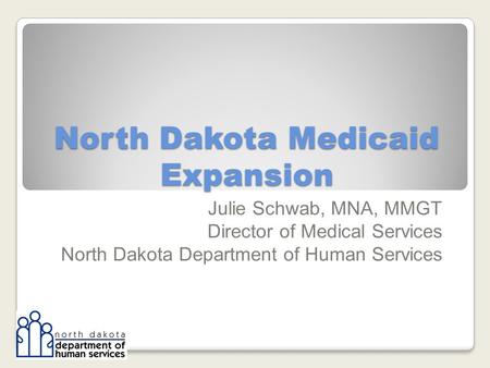 North Dakota Medicaid Expansion Julie Schwab, MNA, MMGT Director of Medical Services North Dakota Department of Human Services.