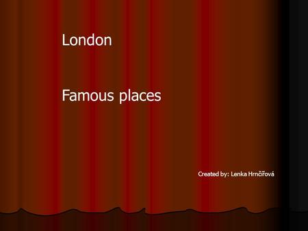 London Famous places Created by: Lenka Hrnčířová.