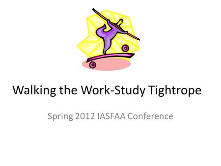 Walking the Work-Study Tightrope Spring 2012 IASFAA Conference.