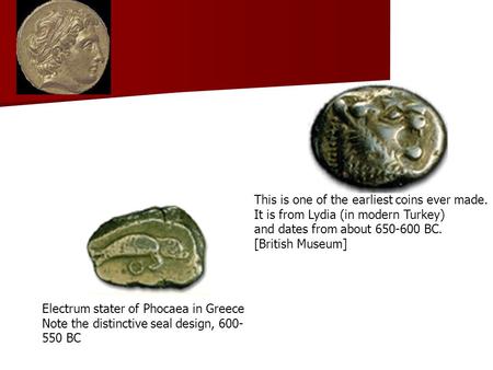 Electrum stater of Phocaea in Greece Note the distinctive seal design, 600- 550 BC This is one of the earliest coins ever made. It is from Lydia (in modern.