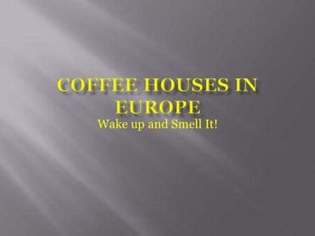 Wake up and Smell It!.  Coffee Houses have been around as early as the late 1400’s in the Middle East  They were introduced to Europe by invading Turkish.