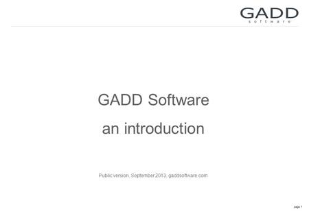 Page 1 GADD Software an introduction Public version, September 2013, gaddsoftware.com.