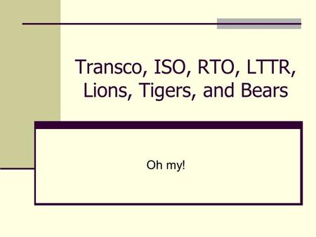 Transco, ISO, RTO, LTTR, Lions, Tigers, and Bears Oh my!