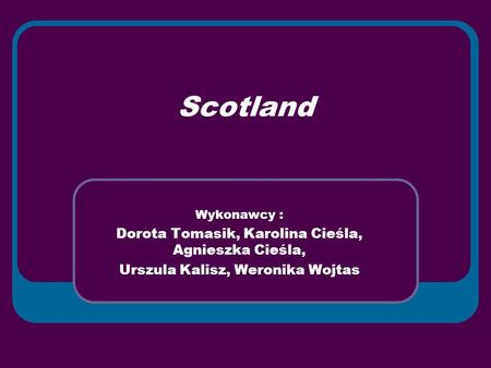 Scotland Wykonawcy : Dorota Tomasik, Karolina Cieśla, Agnieszka Cieśla, Urszula Kalisz, Weronika Wojtas.
