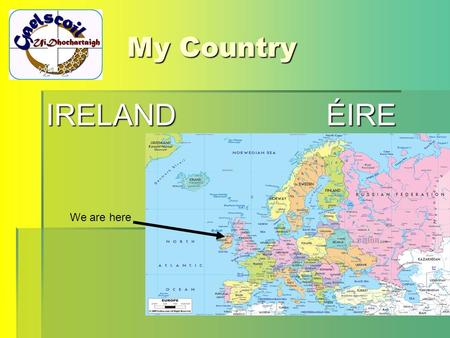 My Country IRELAND ÉIRE We are here. The beginning The first settlers in Ireland were the Celts. Our native language is a Celtic language. The Celts had.