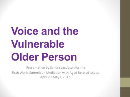 Voice and the Vulnerable Older Person Presentation by Sandra Jacobson for the Sixth World Summit on Mediation with Aged Related Issues. April 29-May1,