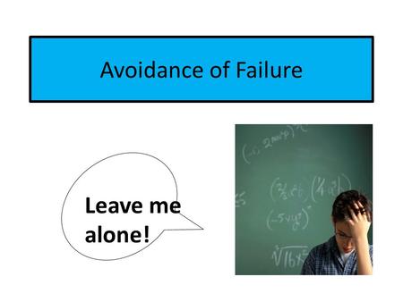 Avoidance of Failure Leave me alone!. Characteristics of Avoidance-of-Failure Behaviors Since the student rarely distracts or disrupts the class, it is.
