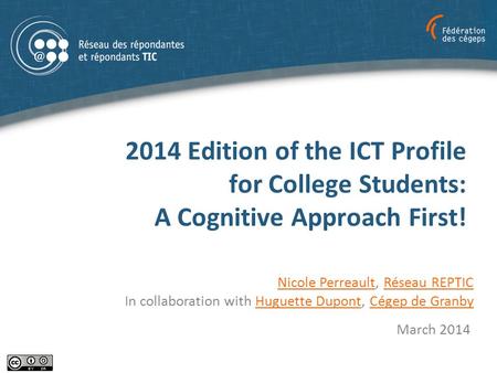 2014 Edition of the ICT Profile for College Students: A Cognitive Approach First! March 2014 Nicole PerreaultNicole Perreault, Réseau REPTICRéseau REPTIC.