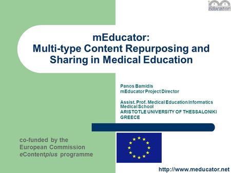 MEducator: Multi-type Content Repurposing and Sharing in Medical Education co-funded by the European Commission eContentplus programme Panos Bamidis mEducator.