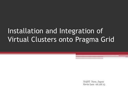 Installation and Integration of Virtual Clusters onto Pragma Grid NAIST Nara, Japan Kevin Lam 06/28/13.