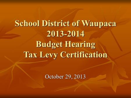 School District of Waupaca 2013-2014 Budget Hearing Tax Levy Certification October 29, 2013.