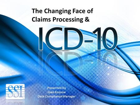 Presented by Joan Kossow Data Compliance Manager The Changing Face of Claims Processing &