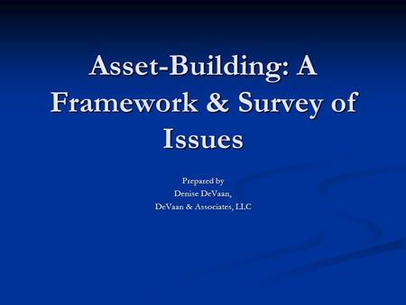 Asset-Building: A Framework & Survey of Issues Prepared by Denise DeVaan, DeVaan & Associates, LLC.