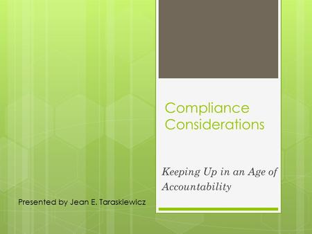 Compliance Considerations Keeping Up in an Age of Accountability Presented by Jean E. Taraskiewicz.