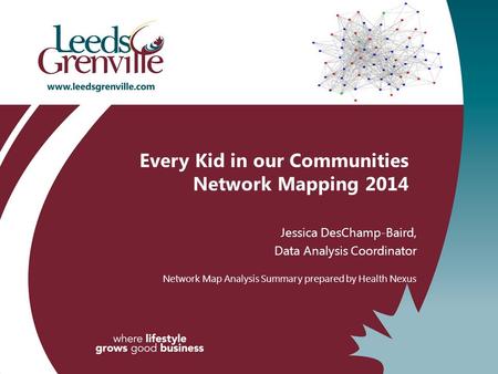Every Kid in our Communities Network Mapping 2014 Jessica DesChamp-Baird, Data Analysis Coordinator Network Map Analysis Summary prepared by Health Nexus.