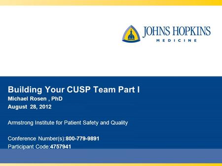 Building Your CUSP Team Part I Michael Rosen, PhD August 28, 2012 Armstrong Institute for Patient Safety and Quality Conference Number(s):800-779-9891.
