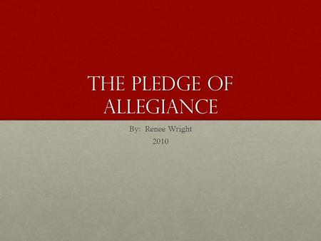 The Pledge of Allegiance By: Renee Wright 2010.