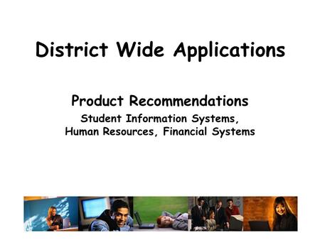 District Wide Applications Product Recommendations Student Information Systems, Human Resources, Financial Systems.