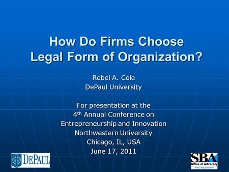 How Do Firms Choose Legal Form of Organization? Rebel A. Cole DePaul University For presentation at the 4 th Annual Conference on Entrepreneurship and.